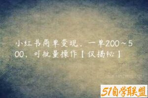 小红书商单变现，一单200~500，可批量操作【仅揭秘】-51自学联盟