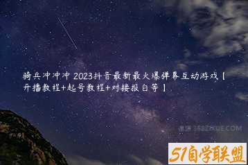 骑兵冲冲冲–2023抖音最新最火爆弹幕互动游戏【开播教程+起号教程+对接报白等】-51自学联盟