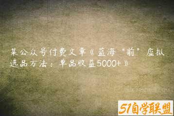 某公众号付费文章《蓝海“前”虚拟选品方法：单品收益5000+》-51自学联盟