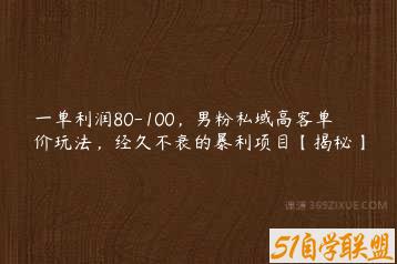 一单利润80-100，男粉私域高客单价玩法，经久不衰的暴利项目【揭秘】-51自学联盟