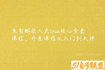 朱有鹏嵌入式linux核心全套课程，开发课程从入门到大神-51自学联盟