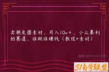 卖朋友圈素材，月入10w＋，小众暴利的赛道，谁做谁赚钱（教程+素材）-51自学联盟
