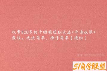 收费800多的千顺顺短剧玩法+开通权限+教程。玩法简单，操作简单【揭秘】-51自学联盟