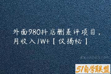 外面980抖店删差评项目，月收入1W+【仅揭秘】-51自学联盟