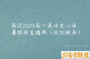 高途2023高一英语史心语暑假班直播课（规划服务）-51自学联盟