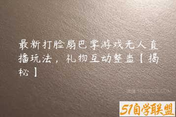 最新打脸扇巴掌游戏无人直播玩法，礼物互动整蛊【揭秘】-51自学联盟