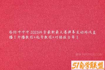 塔防冲冲冲–2023抖音最新最火爆弹幕互动游戏直播【开播教程+起号教程+对接报白等】-51自学联盟