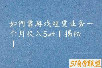 如何靠游戏租赁业务一个月收入5w+【揭秘】-51自学联盟