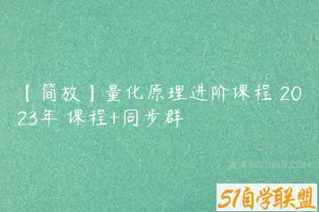 【简放】量化原理进阶课程 2023年 课程+同步群-51自学联盟