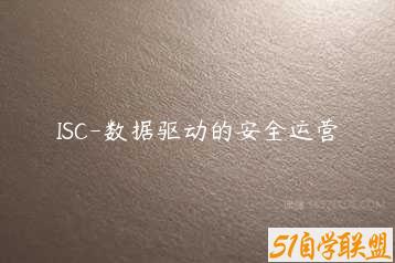 ISC-数据驱动的安全运营-51自学联盟