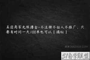 美团商家无限撸金-不注册不拉人不推广，只要有时间一天100单也可以【揭秘】-51自学联盟