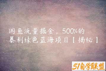 闲鱼流量掘金，500%的暴利绿色蓝海项目【揭秘】-51自学联盟