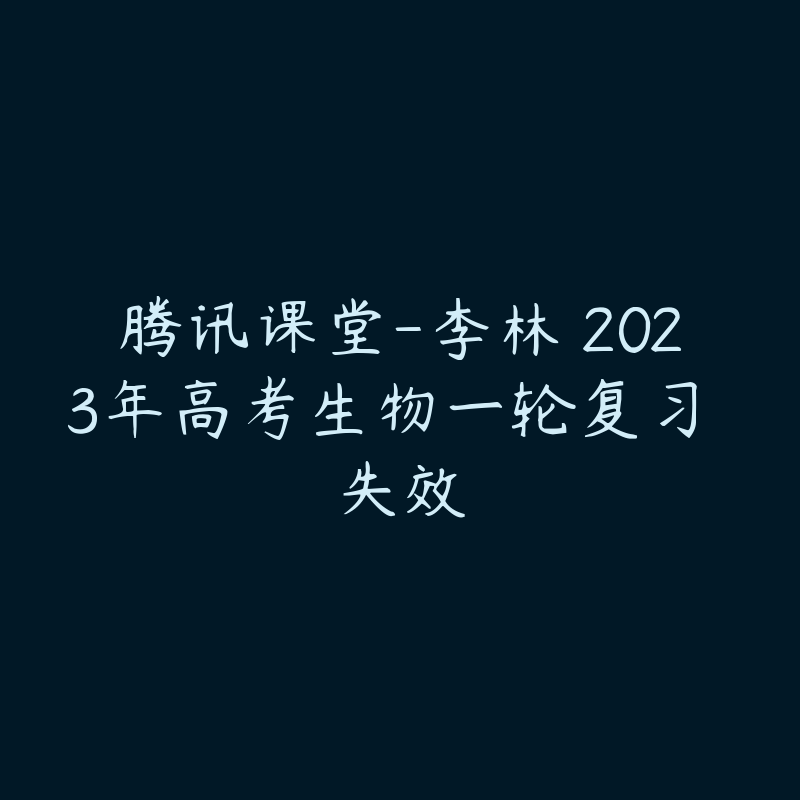 腾讯课堂-李林 2023年高考生物一轮复习 失效-资源反馈圈子-站内运营-51自学联盟