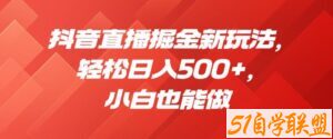 抖音直播掘金新玩法，轻松日入500+，小白也能做【揭秘】-51自学联盟