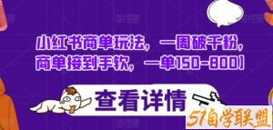 小红书商单玩法，一周破千粉，商单接到手软，一单150-800【揭秘】-51自学联盟