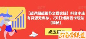 【超详细超细节全程实操】抖音小店有货源无库存，7天打爆商品卡玩法【揭秘】-51自学联盟