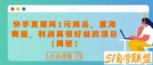 快手直播间1元商品，蓝海赛道，利润高很好做的项目【揭秘】-51自学联盟