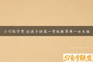 小灯塔学堂 给孩子的第一堂性教育课—女生版-51自学联盟