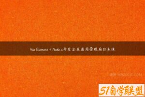 Vue Element＋Node.js开发企业通用管理后台系统-51自学联盟