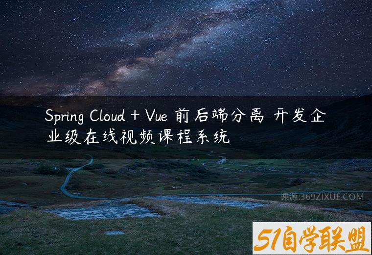 Spring Cloud + Vue 前后端分离 开发企业级在线视频课程系统-51自学联盟