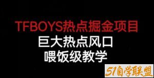 TFBOYS热点掘金项目，巨大热点风口，喂饭级教学-51自学联盟