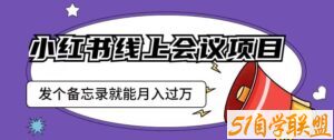 小红书线上会议项目，发一个备忘录笔记就能精准获客月入过万【揭秘】-51自学联盟