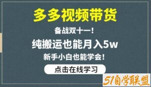 多多视频带货，备战双十一，纯搬运也能月入5w，新手小白也能学会-51自学联盟