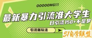 最新暴力引流准大学生，日引流150+不是梦，引流新玩法【揭秘】-51自学联盟