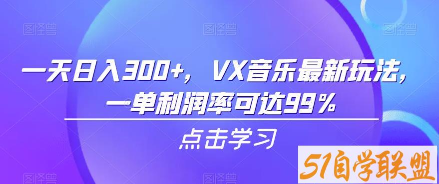 一天日入300+，VX音乐最新玩法，一单利润率可达99%【揭秘】-51自学联盟