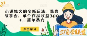 小说推文的全新玩法，黑岩故事会，单个作品收益300+，简单暴力【揭秘】-51自学联盟