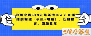 外面收费699元最新快手无人直播播剧教程（手机+电脑），长期稳定，简单易学-51自学联盟