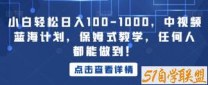 小白轻松日入100-1000，中视频蓝海计划，保姆式教学，任何人都能做到！【揭秘】-51自学联盟