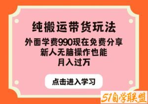 纯搬运带货玩法，外面学费990现在免费分享，新人无脑操作也能月入过万【揭秘】-51自学联盟