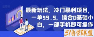 最新玩法，冷门暴利项目，一单59.9，适合0基础小白，一部手机即可操作【揭秘】-51自学联盟