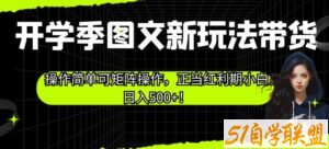 开学季图文新玩法带货，操作简单可矩阵操作，正当红利期小白日入500+！【揭秘】-51自学联盟