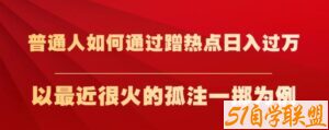 普通人如何通过蹭热点日入过万，以最近很火的孤注一掷为例【揭秘】-51自学联盟