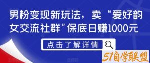 男粉变现新玩法，卖“爱好韵女交流社群”保底日赚1000元【揭秘】-51自学联盟