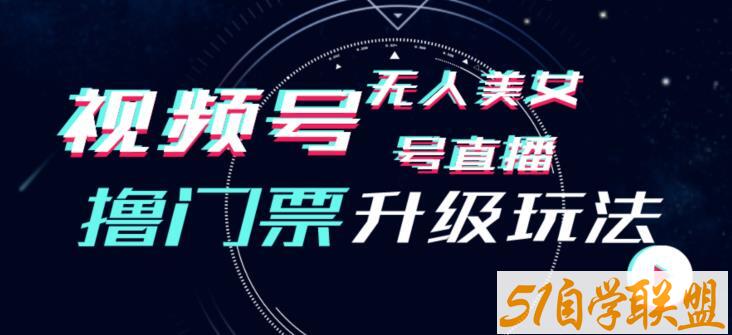 视频号美女无人直播间撸门票搭建升级玩法，日入1000+，后端转化不封号【揭秘】-51自学联盟