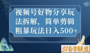 视频号好物分享玩法拆解，简单剪辑粗暴玩法日入500+【揭秘】-51自学联盟