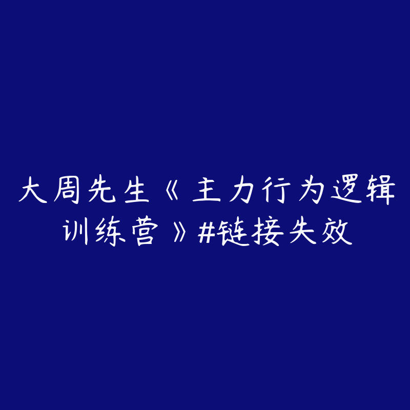 大周先生《主力行为逻辑训练营》#链接失效-资源反馈圈子-站内运营-51自学联盟