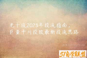 老干俊2023年投流指南，巨量千川投放最新投流思路-51自学联盟