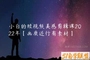 小白的短视频美感剪辑课2022年【画质还行有素材】-51自学联盟