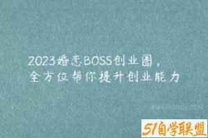 2023婚恋BOSS创业圈，全方位帮你提升创业能力-51自学联盟