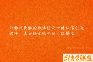 外面收费8K的微博协议一键私信引流软件，真实粉无限私信【仅揭秘】-51自学联盟