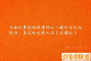 外面收费8K的微博协议一键私信引流软件，真实粉无限私信【仅揭秘】-51自学联盟