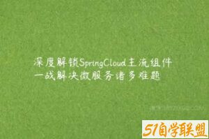 深度解锁SpringCloud主流组件 一战解决微服务诸多难题-51自学联盟