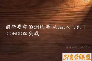 前端要学的测试课 从Jest入门到 TDD/BDD双实战-51自学联盟