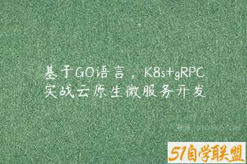 基于GO语言，K8s+gRPC实战云原生微服务开发-51自学联盟