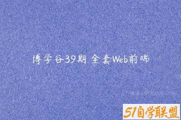 博学谷39期 全套Web前端-51自学联盟