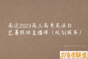 高途2023高三高考英语郭艺暑假班直播课（规划服务）-51自学联盟